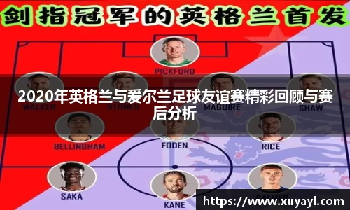 2020年英格兰与爱尔兰足球友谊赛精彩回顾与赛后分析