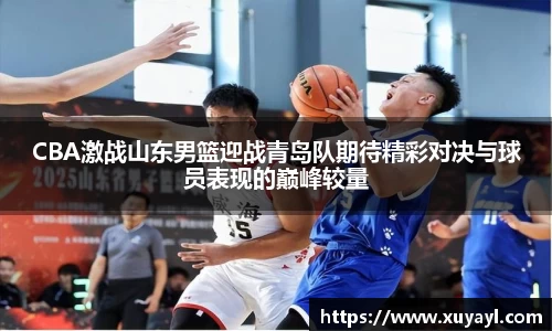 CBA激战山东男篮迎战青岛队期待精彩对决与球员表现的巅峰较量