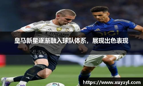 皇马新星逐渐融入球队体系，展现出色表现