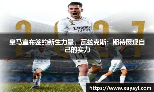 皇马宣布签约新生力量，瓦兹克斯：期待展现自己的实力