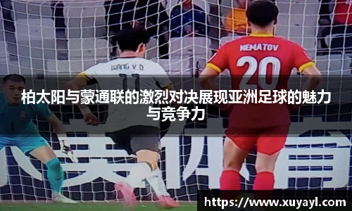 柏太阳与蒙通联的激烈对决展现亚洲足球的魅力与竞争力