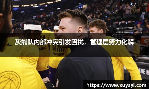 灰熊队内部冲突引发困扰，管理层努力化解