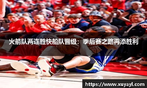 火箭队两连胜快船队晋级：季后赛之路再添胜利