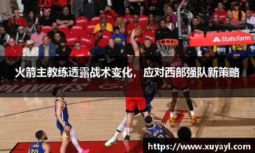 火箭主教练透露战术变化，应对西部强队新策略