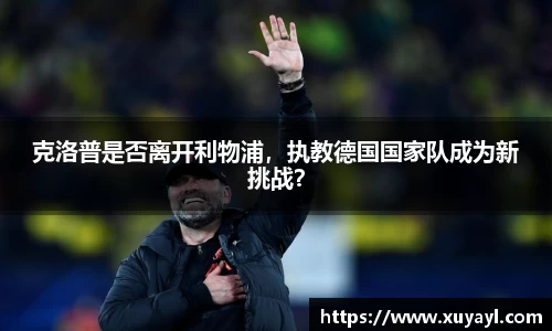 克洛普是否离开利物浦，执教德国国家队成为新挑战？